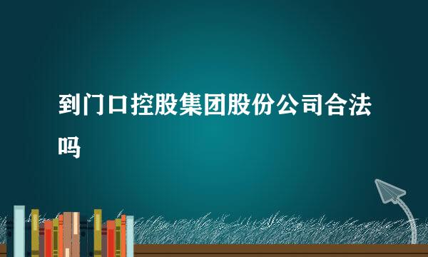 到门口控股集团股份公司合法吗