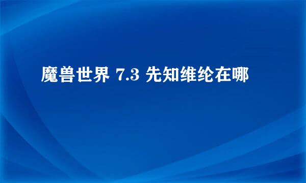 魔兽世界 7.3 先知维纶在哪