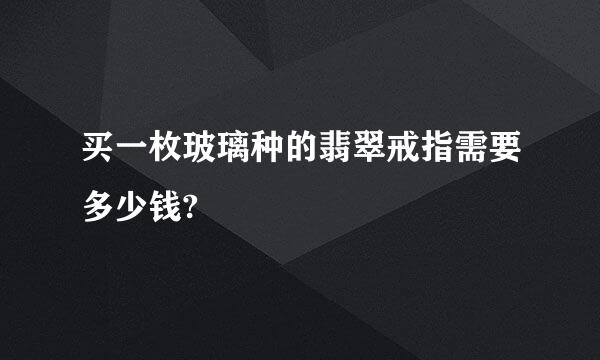 买一枚玻璃种的翡翠戒指需要多少钱?