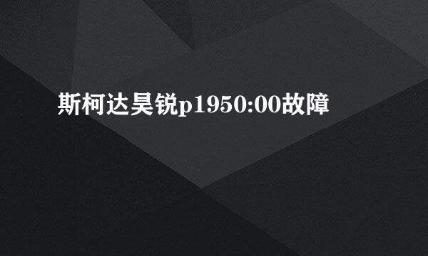 斯柯达昊锐p1950:00故障