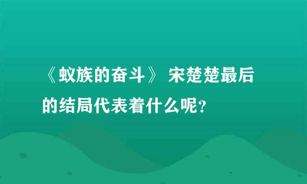 《蚁族的奋斗》 宋楚楚最后的结局代表着什么呢？