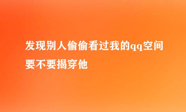 发现别人偷偷看过我的qq空间要不要揭穿他