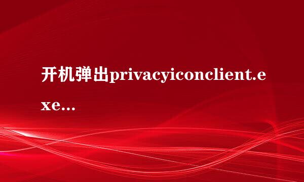 开机弹出privacyiconclient.exe应用程序错误