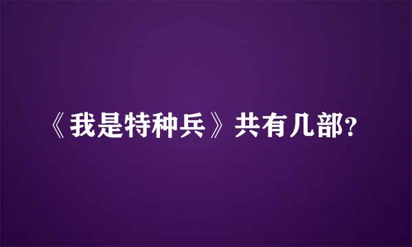 《我是特种兵》共有几部？