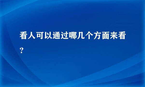 看人可以通过哪几个方面来看？