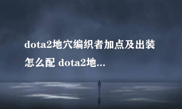 dota2地穴编织者加点及出装怎么配 dota2地穴编织者出装攻略