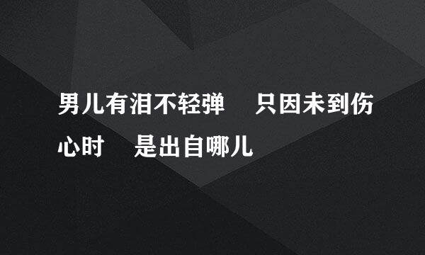 男儿有泪不轻弹    只因未到伤心时    是出自哪儿