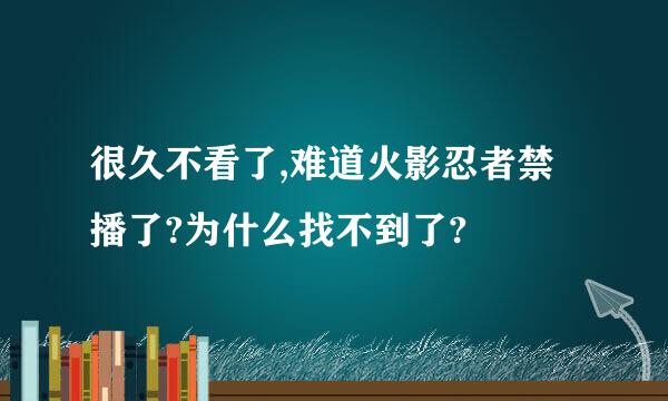 很久不看了,难道火影忍者禁播了?为什么找不到了?