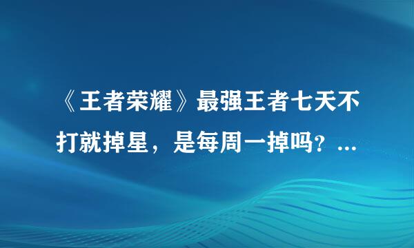 《王者荣耀》最强王者七天不打就掉星，是每周一掉吗？比如说我星期三打了。