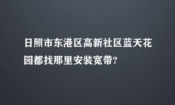 日照市东港区高新社区蓝天花园都找那里安装宽带?