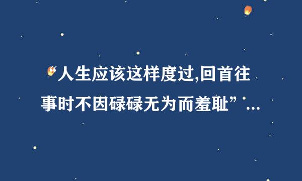 “人生应该这样度过,回首往事时不因碌碌无为而羞耻”，全文是什么？