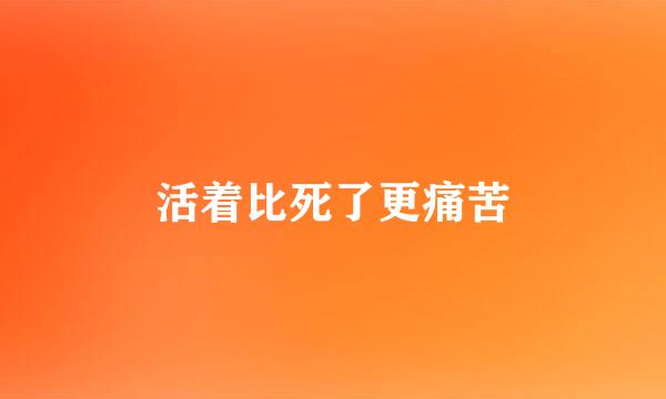 活着比死了更痛苦