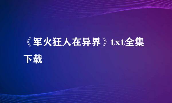 《军火狂人在异界》txt全集下载