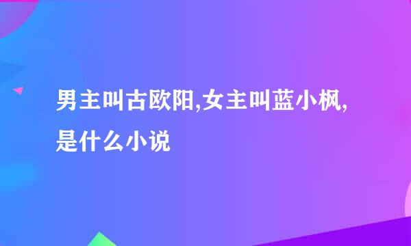 男主叫古欧阳,女主叫蓝小枫,是什么小说