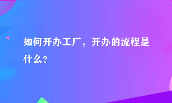 如何开办工厂，开办的流程是什么？