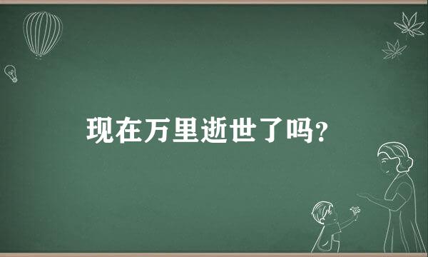 现在万里逝世了吗？