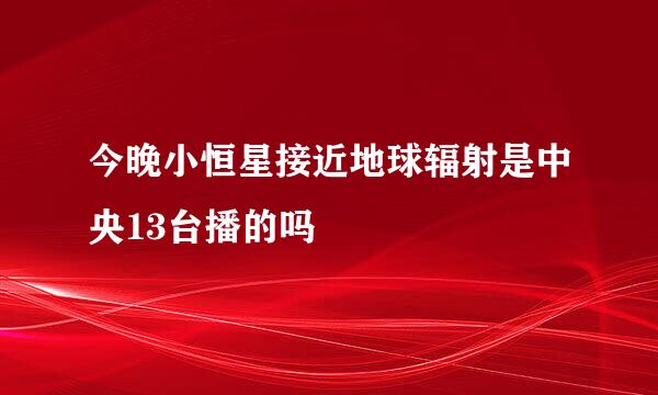 今晚小恒星接近地球辐射是中央13台播的吗