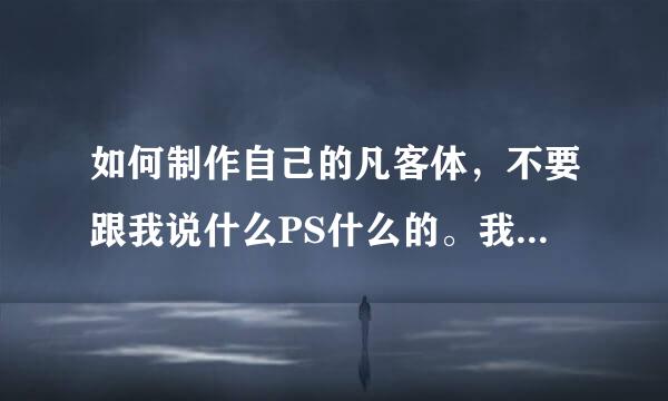 如何制作自己的凡客体，不要跟我说什么PS什么的。我很傻，不懂。就教我就可以了。要软件