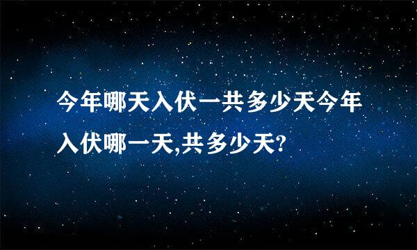 今年哪天入伏一共多少天今年入伏哪一天,共多少天?