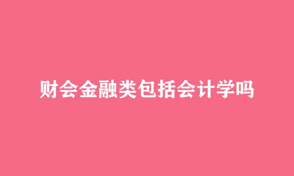 财会金融类包括会计学吗