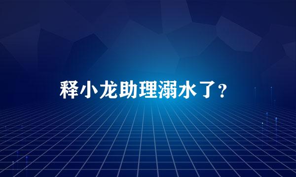 释小龙助理溺水了？