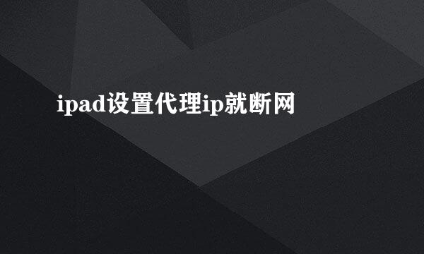 ipad设置代理ip就断网