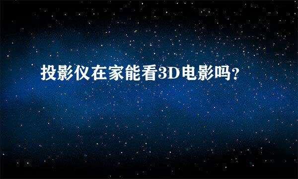 投影仪在家能看3D电影吗？