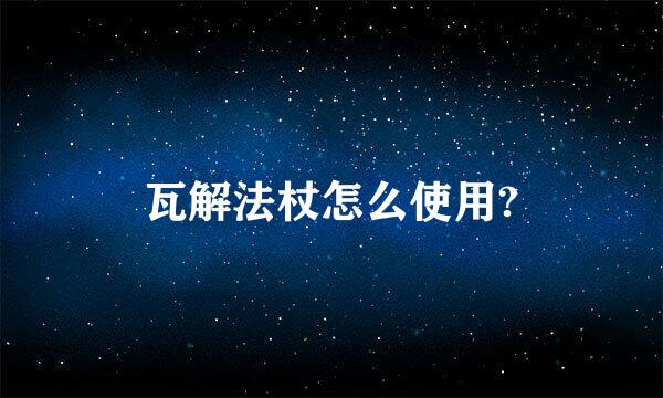 瓦解法杖怎么使用?