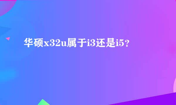 华硕x32u属于i3还是i5？