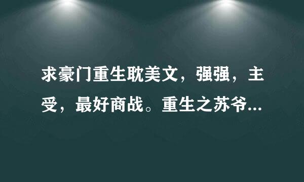 求豪门重生耽美文，强强，主受，最好商战。重生之苏爷，重生之沉云夺