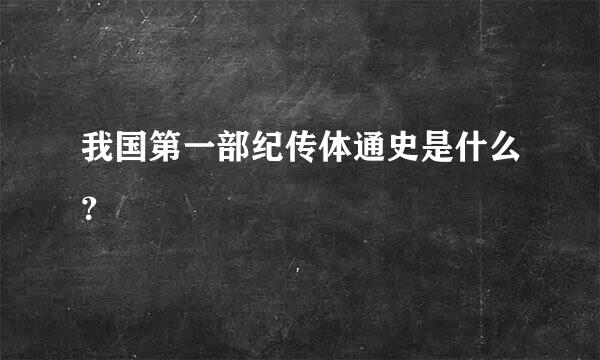 我国第一部纪传体通史是什么？