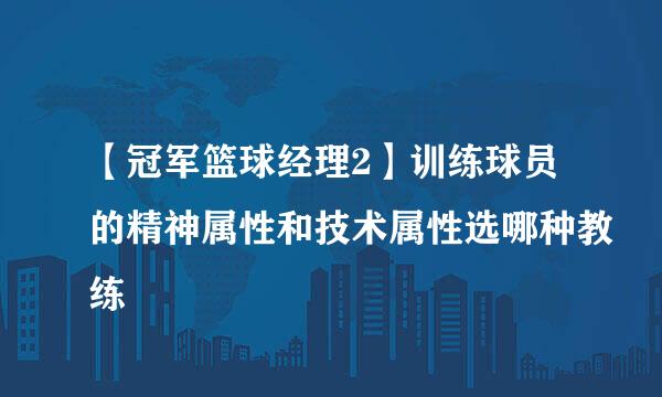 【冠军篮球经理2】训练球员的精神属性和技术属性选哪种教练