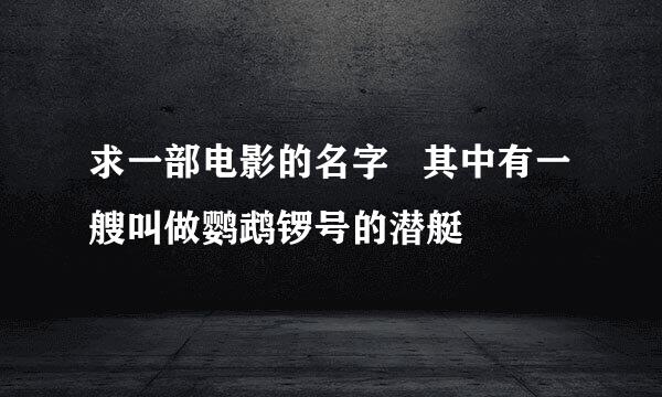 求一部电影的名字   其中有一艘叫做鹦鹉锣号的潜艇