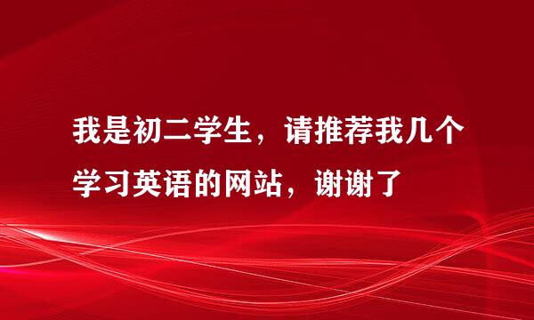 我是初二学生，请推荐我几个学习英语的网站，谢谢了