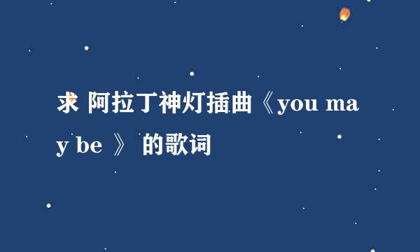 求 阿拉丁神灯插曲《you may be 》 的歌词