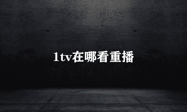 1tv在哪看重播