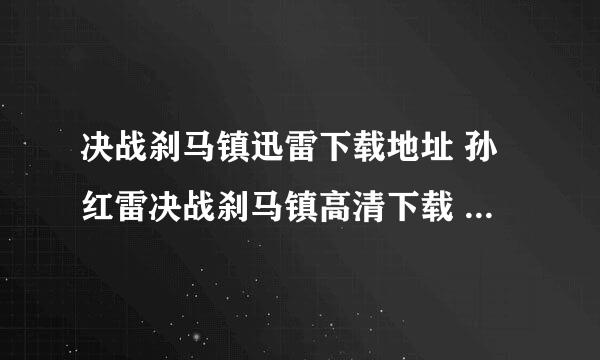 决战刹马镇迅雷下载地址 孙红雷决战刹马镇高清下载 决战刹马镇dvd下载 决战刹马镇3gp下载