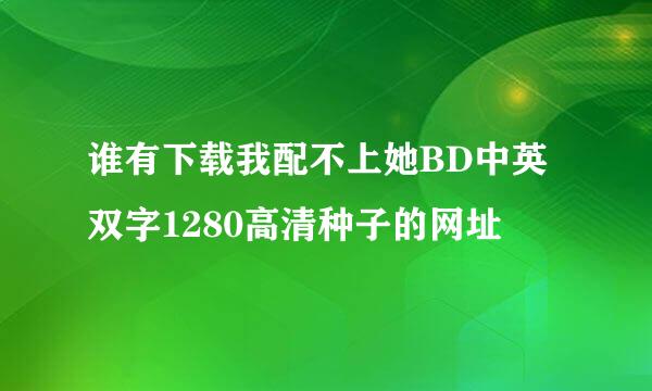 谁有下载我配不上她BD中英双字1280高清种子的网址