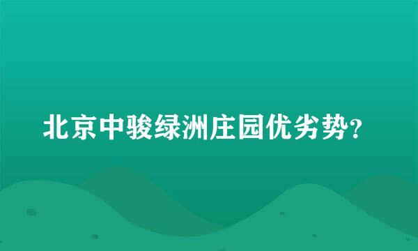 北京中骏绿洲庄园优劣势？