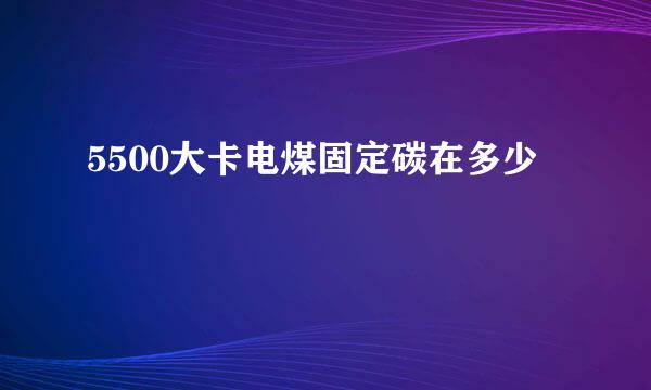 5500大卡电煤固定碳在多少