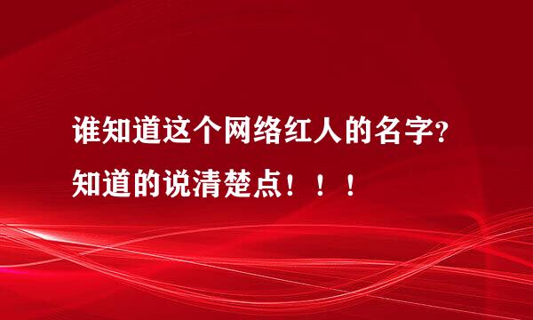 谁知道这个网络红人的名字？知道的说清楚点！！！