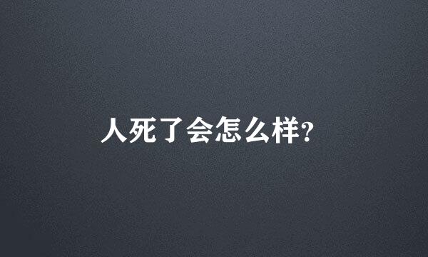 人死了会怎么样？