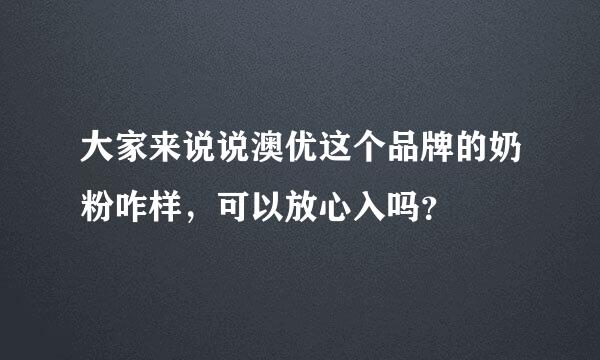 大家来说说澳优这个品牌的奶粉咋样，可以放心入吗？