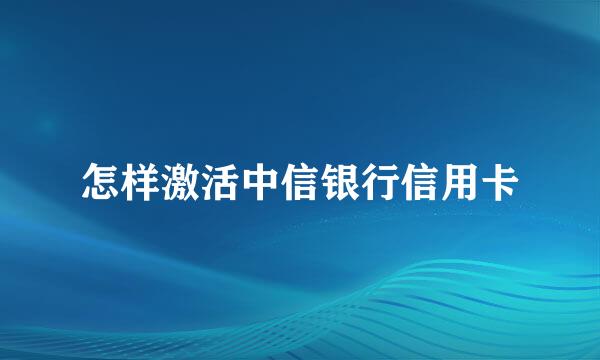 怎样激活中信银行信用卡