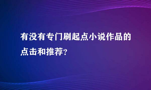 有没有专门刷起点小说作品的点击和推荐？