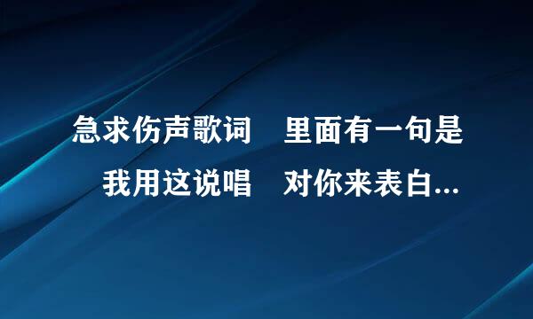 急求伤声歌词﹑里面有一句是﹑我用这说唱﹑对你来表白﹑谁知道﹑要是找到了﹑我给加分