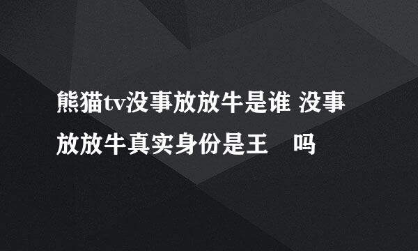 熊猫tv没事放放牛是谁 没事放放牛真实身份是王玥吗