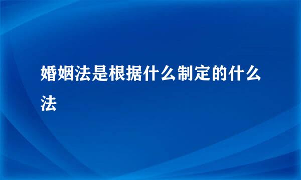 婚姻法是根据什么制定的什么法