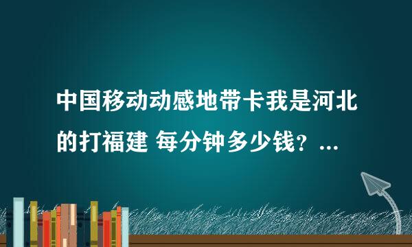 中国移动动感地带卡我是河北的打福建 每分钟多少钱？从邢台打石家庄没分钟多少钱？移动每分钟长途出省多少