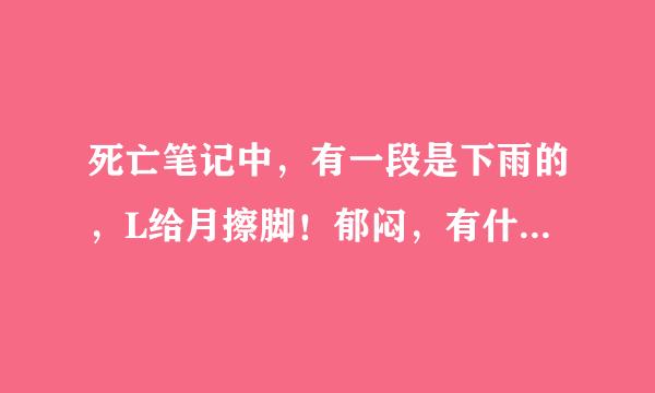 死亡笔记中，有一段是下雨的，L给月擦脚！郁闷，有什么深意啊？感觉关系有点暧昧！